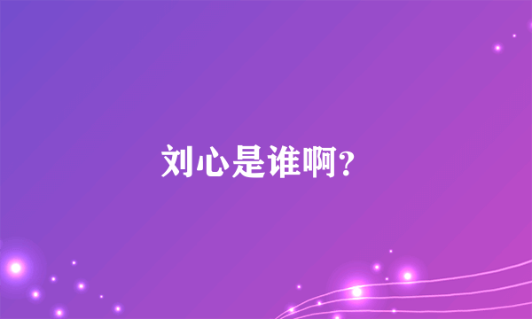 刘心是谁啊？