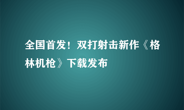 全国首发！双打射击新作《格林机枪》下载发布