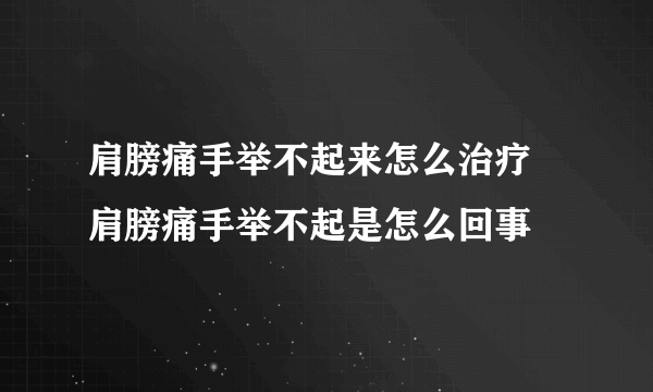 肩膀痛手举不起来怎么治疗 肩膀痛手举不起是怎么回事