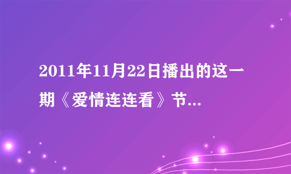 2011年11月22日播出的这一期《爱情连连看》节目…最后的那个男嘉宾…他是倒卖古董的，上台时穿了个红裤子…就是他尝试点亮三号，于芊惠的灯后，我要他表白说的话的原内容…原文哈