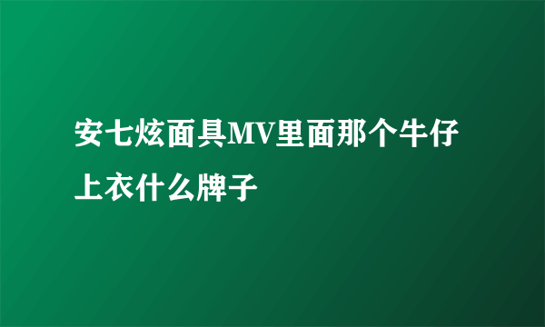 安七炫面具MV里面那个牛仔上衣什么牌子