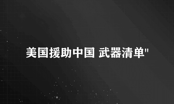 美国援助中国 武器清单