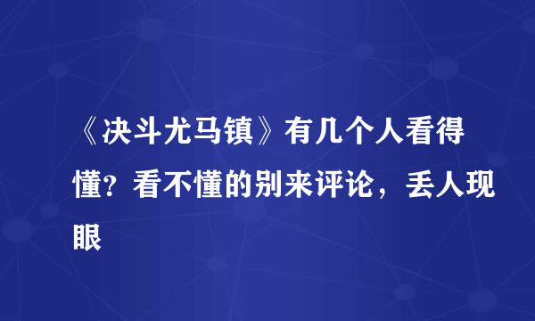 《决斗尤马镇》有几个人看得懂？看不懂的别来评论，丢人现眼