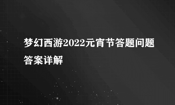 梦幻西游2022元宵节答题问题答案详解