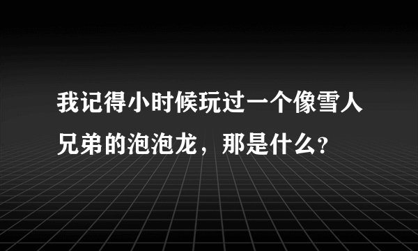 我记得小时候玩过一个像雪人兄弟的泡泡龙，那是什么？