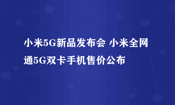 小米5G新品发布会 小米全网通5G双卡手机售价公布