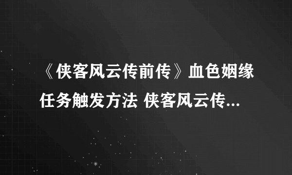 《侠客风云传前传》血色姻缘任务触发方法 侠客风云传前传血色姻缘怎么触发