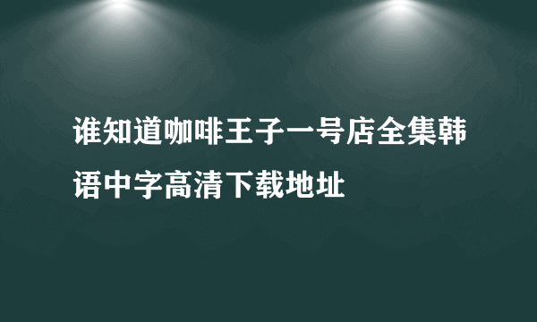 谁知道咖啡王子一号店全集韩语中字高清下载地址