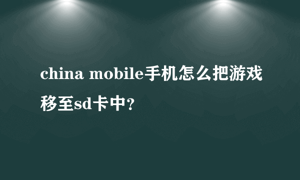 china mobile手机怎么把游戏移至sd卡中？