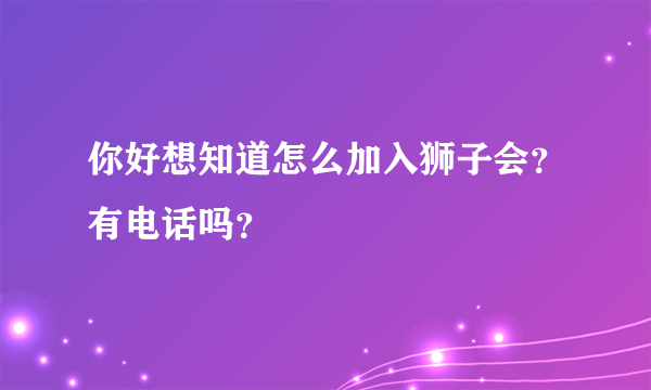 你好想知道怎么加入狮子会？有电话吗？