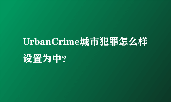 UrbanCrime城市犯罪怎么样设置为中？