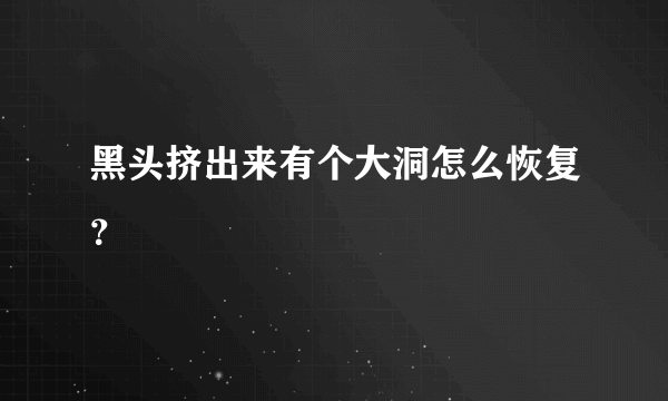 黑头挤出来有个大洞怎么恢复？