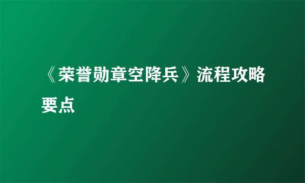 《荣誉勋章空降兵》流程攻略要点