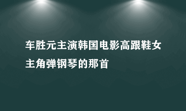 车胜元主演韩国电影高跟鞋女主角弹钢琴的那首