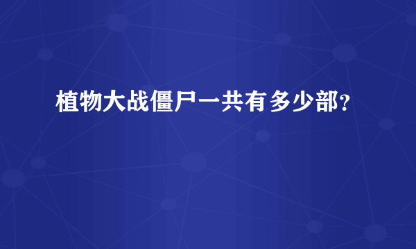 植物大战僵尸一共有多少部？