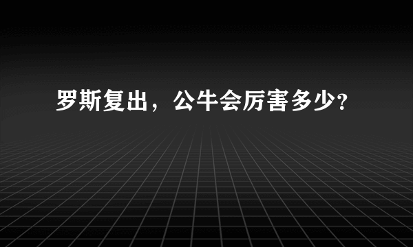 罗斯复出，公牛会厉害多少？