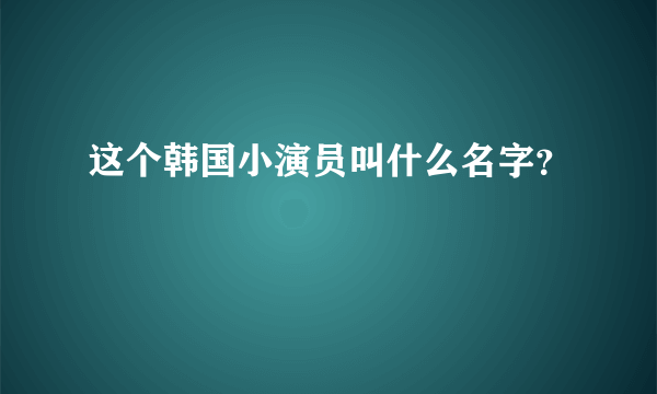 这个韩国小演员叫什么名字？