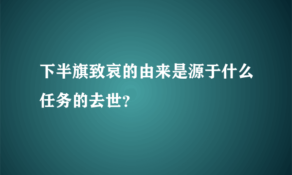 下半旗致哀的由来是源于什么任务的去世？