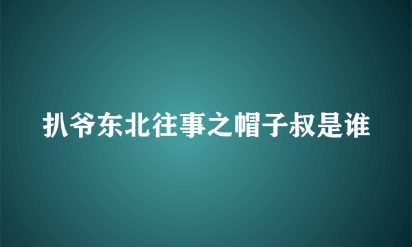 扒爷东北往事之帽子叔是谁