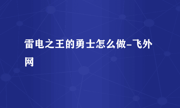 雷电之王的勇士怎么做-飞外网