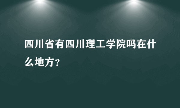 四川省有四川理工学院吗在什么地方？