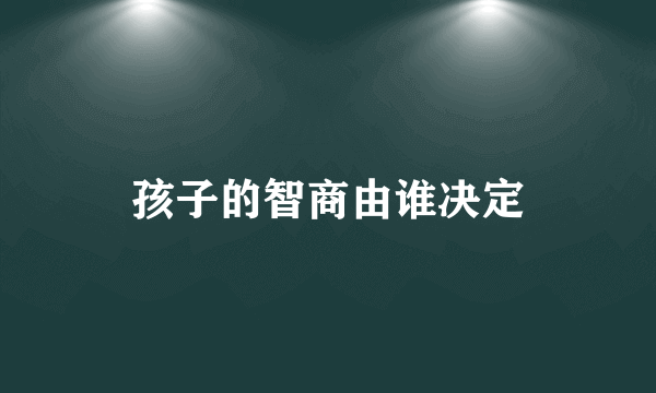 孩子的智商由谁决定