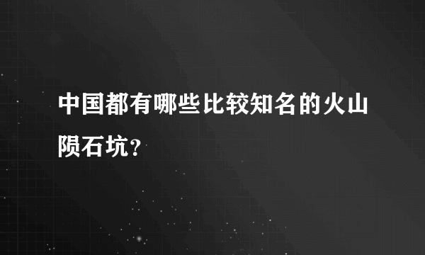 中国都有哪些比较知名的火山陨石坑？