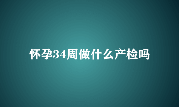 怀孕34周做什么产检吗