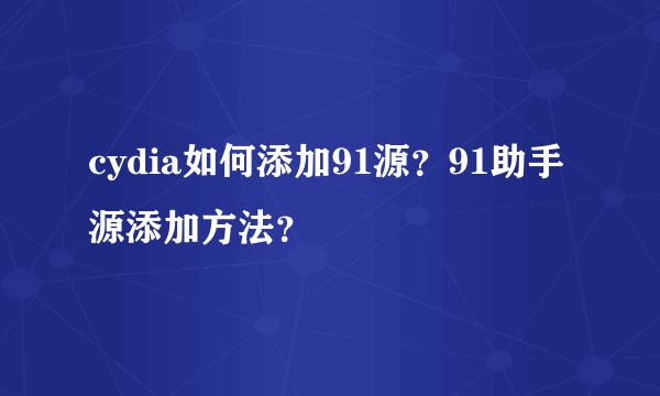 cydia如何添加91源？91助手源添加方法？