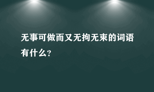 无事可做而又无拘无束的词语有什么？