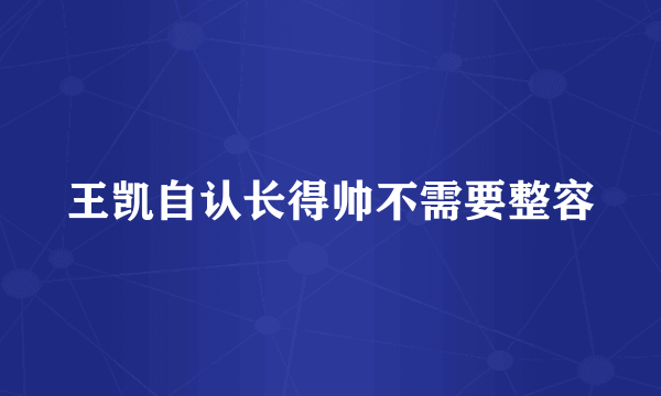 王凯自认长得帅不需要整容