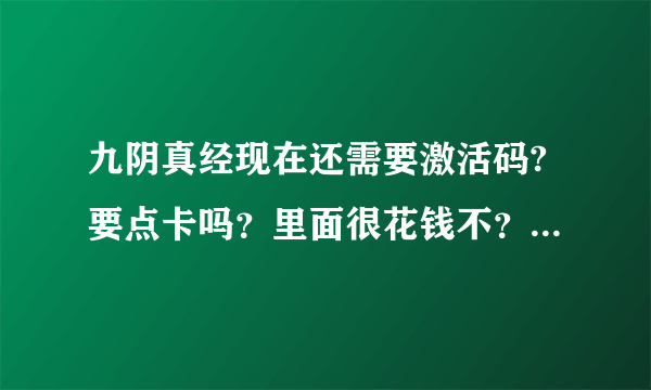 九阴真经现在还需要激活码?要点卡吗？里面很花钱不？怎么能弄到激活码呢？