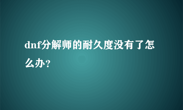 dnf分解师的耐久度没有了怎么办？