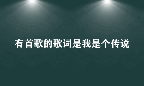 有首歌的歌词是我是个传说