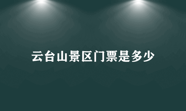 云台山景区门票是多少