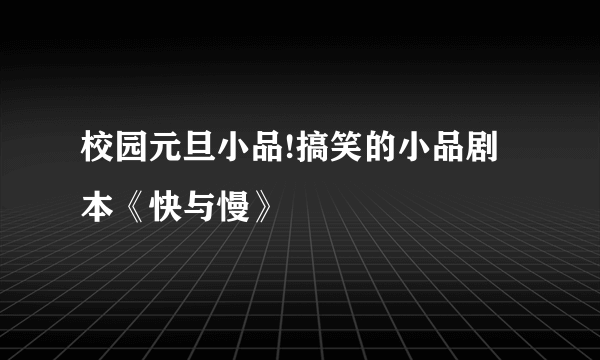 校园元旦小品!搞笑的小品剧本《快与慢》