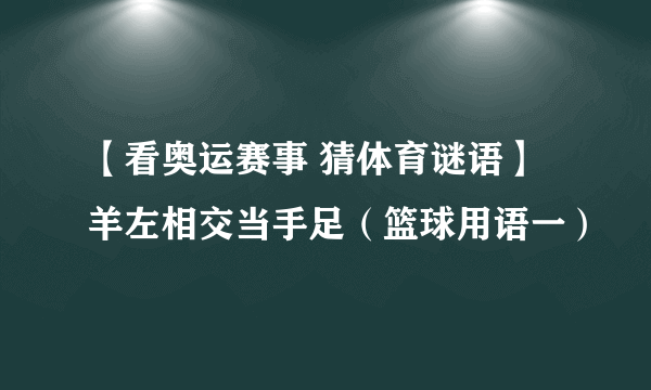 【看奥运赛事 猜体育谜语】羊左相交当手足（篮球用语一）