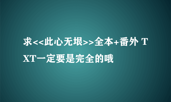 求<<此心无垠>>全本+番外 TXT一定要是完全的哦