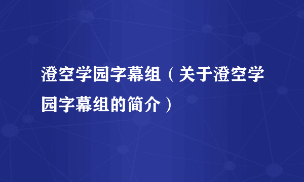 澄空学园字幕组（关于澄空学园字幕组的简介）