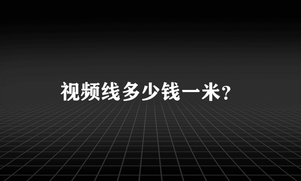 视频线多少钱一米？