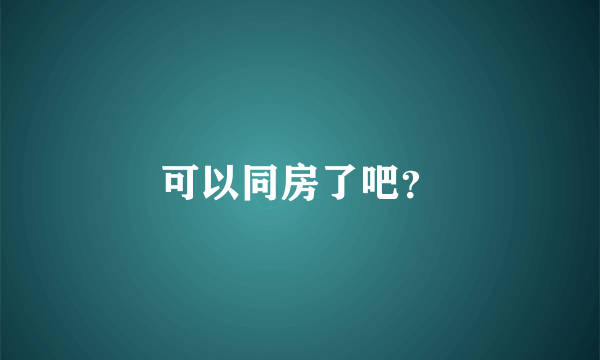 可以同房了吧？