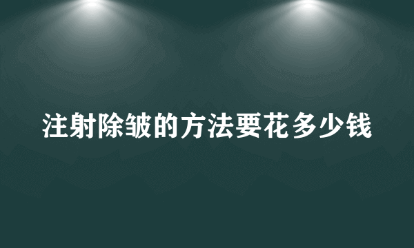 注射除皱的方法要花多少钱