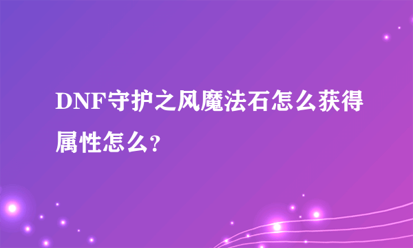 DNF守护之风魔法石怎么获得属性怎么？