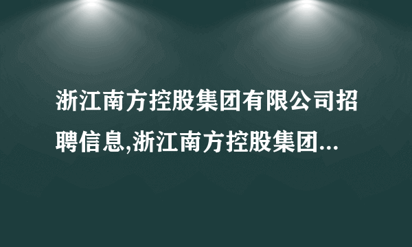 浙江南方控股集团有限公司招聘信息,浙江南方控股集团有限公司怎么样？