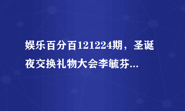 娱乐百分百121224期，圣诞夜交换礼物大会李毓芬准备的是什么洗发水和香水？