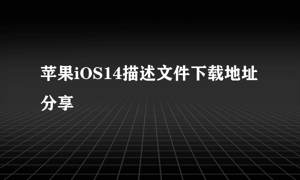 苹果iOS14描述文件下载地址分享