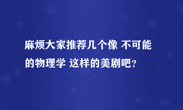 麻烦大家推荐几个像 不可能的物理学 这样的美剧吧？