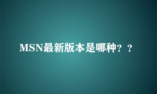 MSN最新版本是哪种？？