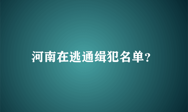 河南在逃通缉犯名单？