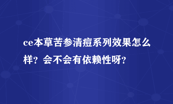 ce本草苦参清痘系列效果怎么样？会不会有依赖性呀？